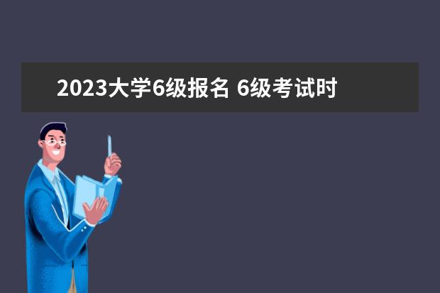2023大学6级报名 6级考试时间2023报名时间