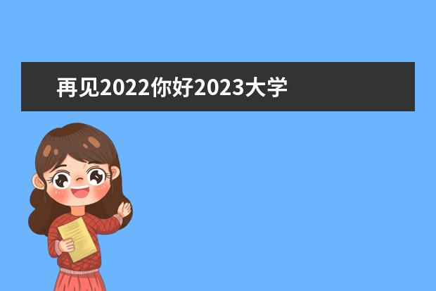 再见2022你好2023大学 
  再见2022你好2023主题作文篇3