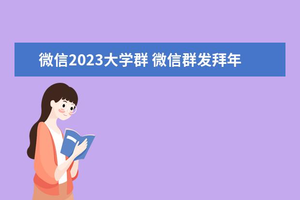 微信2023大学群 微信群发拜年短信2023