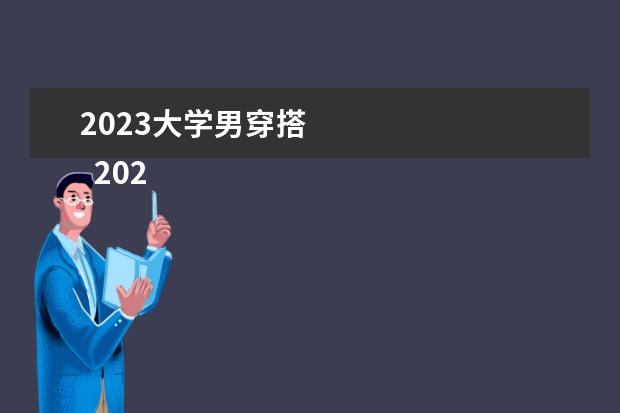 2023大学男穿搭 
  2023师德师风主题演讲稿（精选篇4）