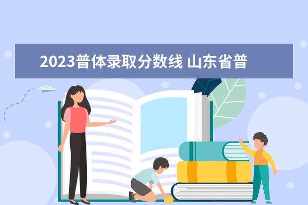 2023普体录取分数线 山东省普体考试时间2023