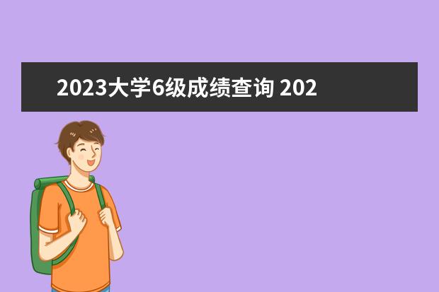 2023大学6级成绩查询 2023年六级英语成绩公布时间