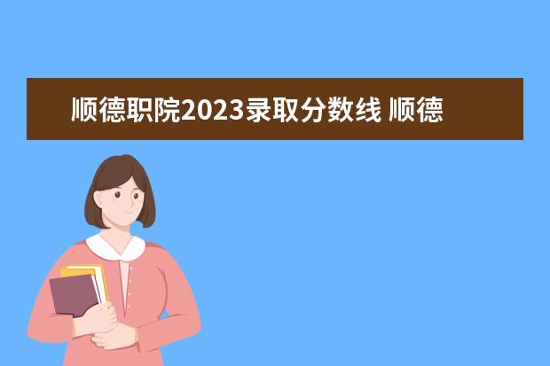 顺德职院2023录取分数线 顺德职院新建北门在哪里