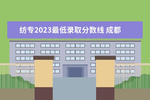 纺专2023最低录取分数线 成都纺织高等专科学校单招2023录取线