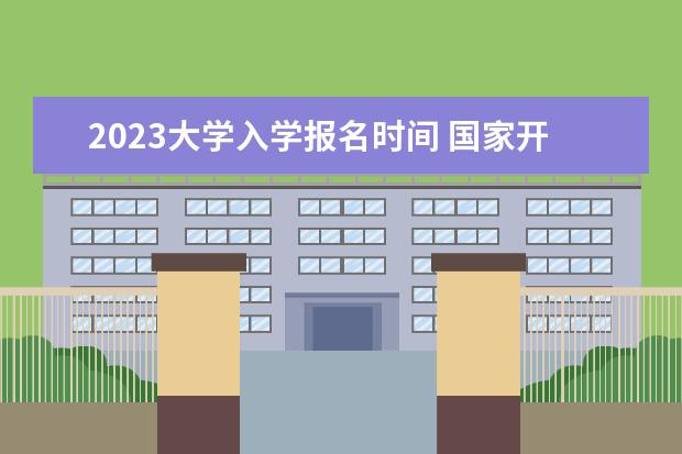 2023大学入学报名时间 国家开放大学2023年春季报名时间和入学时间是什么时...