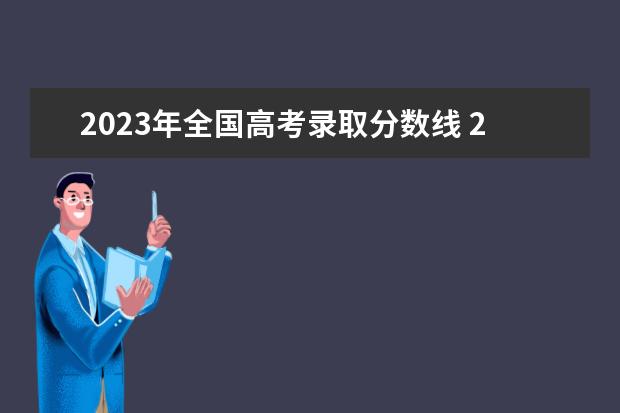 2023年全国高考录取分数线 2023年的高考分数线多少