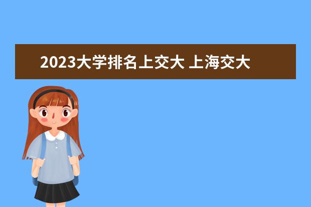 2023大学排名上交大 上海交大大学排名