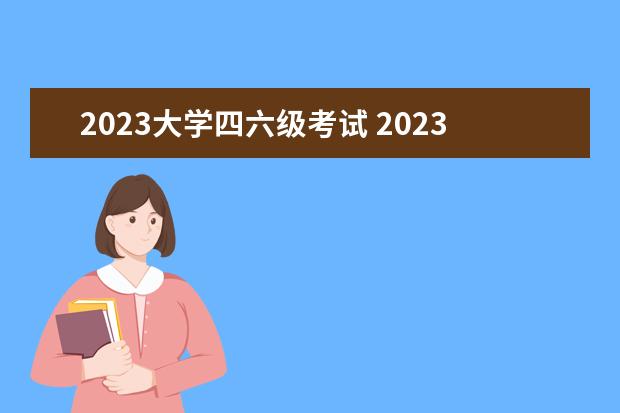 2023大学四六级考试 2023上半年大学四六级考试时间