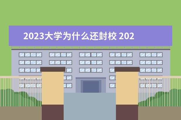 2023大学为什么还封校 2023年大学还会封校吗