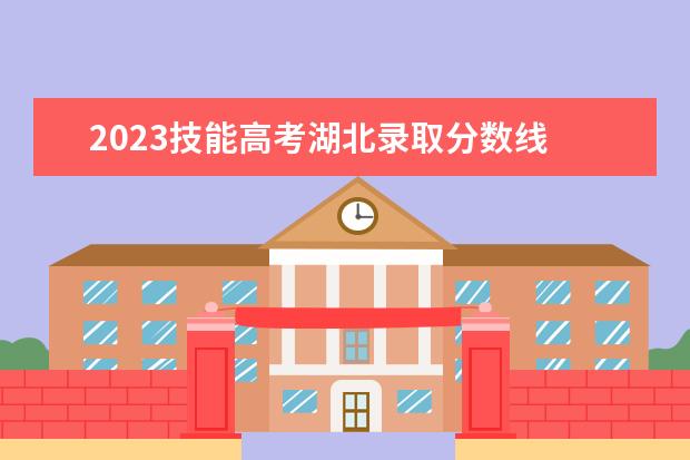 2023技能高考湖北录取分数线 2023年湖北省技能高考人数