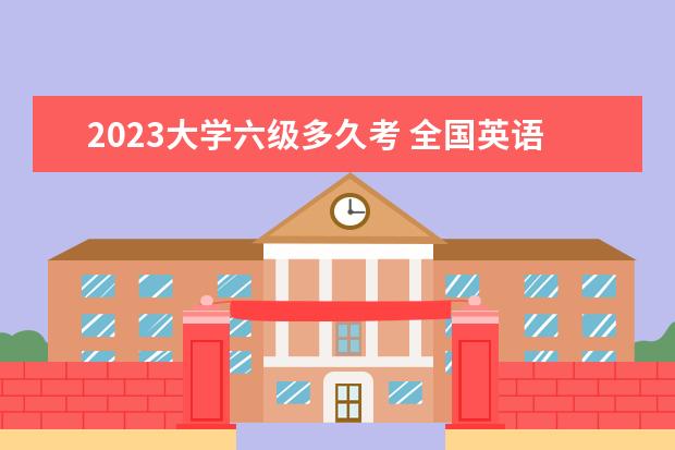 2023大学六级多久考 全国英语六级考试时间2023