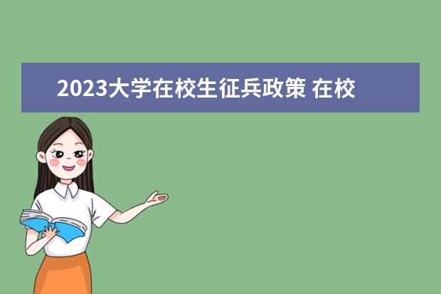 2023大学在校生征兵政策 在校大学生当兵最新政策2023年