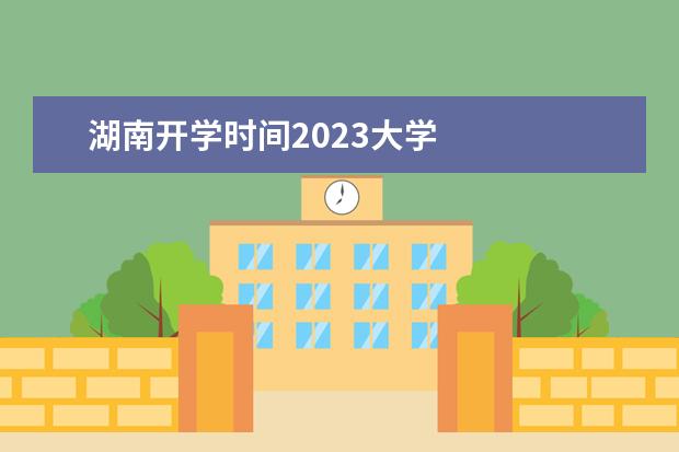 湖南开学时间2023大学 
  其他信息：
  <br/>