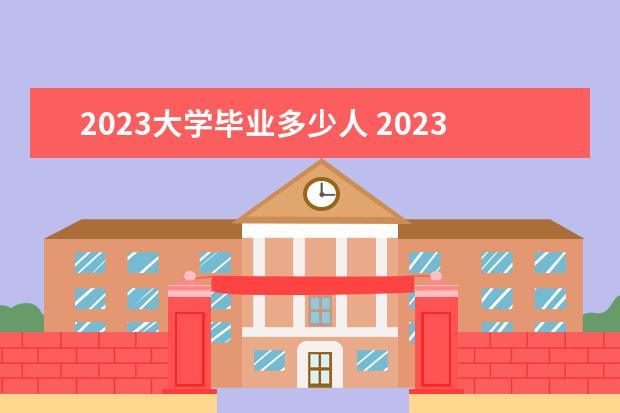 2023大学毕业多少人 2023年大学毕业生有多少人呢