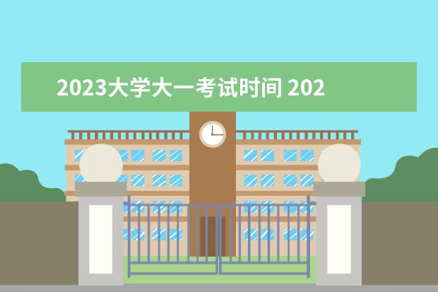 2023大学大一考试时间 2023年大学生暑假放假时间表