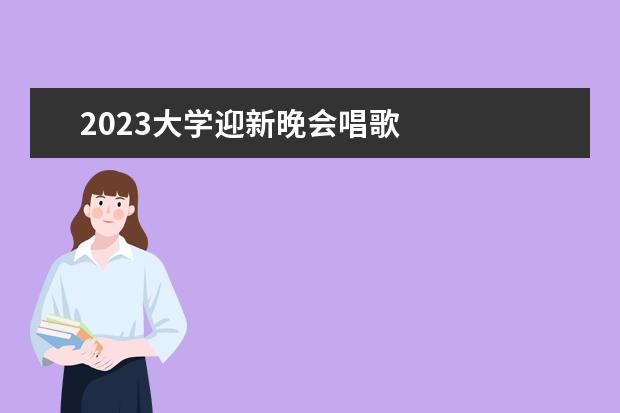 2023大学迎新晚会唱歌 
  2023春节联欢晚会策划书 篇4