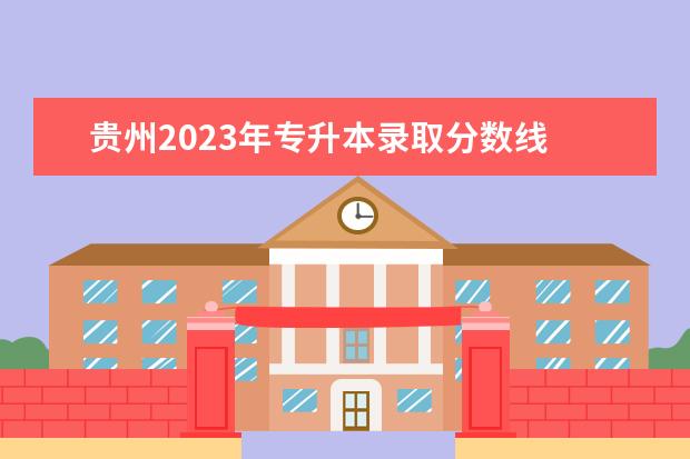 贵州2023年专升本录取分数线 2023年贵州省专升本分数线