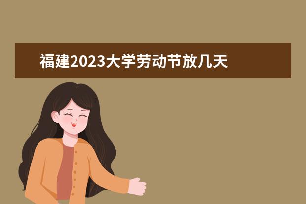 福建2023大学劳动节放几天 
  2023年五一劳动节放假安排时间表