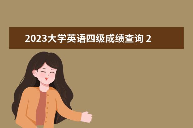 2023大学英语四级成绩查询 2023上半年英语四级考试成绩查询时间是多少? - 百度...