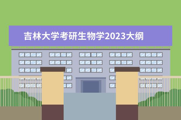 吉林大学考研生物学2023大纲 吉林大学2023考研分数线是多少