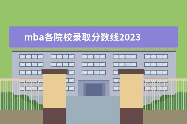 mba各院校录取分数线2023 2023年mba分数线
