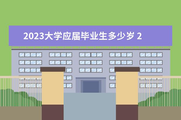 2023大学应届毕业生多少岁 2023年大学毕业生多少人