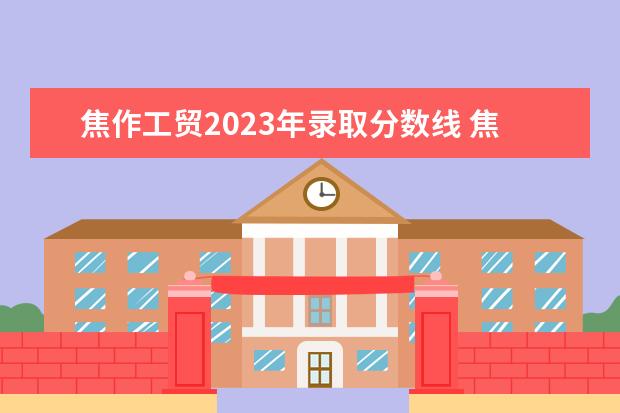 焦作工贸2023年录取分数线 焦作工贸职业学院高考录取通知书什么时候发放,附EMS快递查...