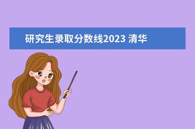 研究生录取分数线2023 清华 2023清华研究生分数线