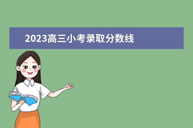 2023高三小考录取分数线 
  2023高三一模和高考分数接近吗