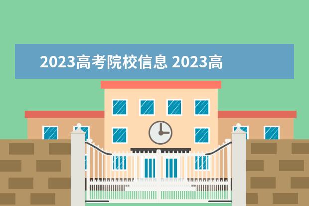 2023高考院校信息 2023高考志愿填报时间一览表