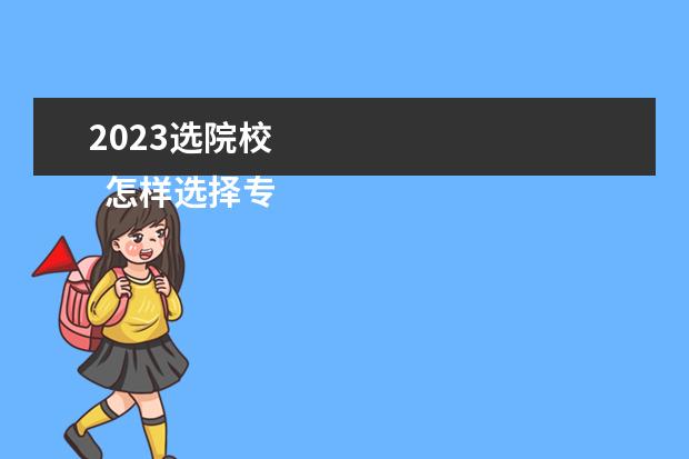 2023选院校 
  怎样选择专业和学校