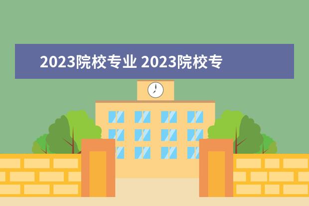 2023院校专业 2023院校专业组代号