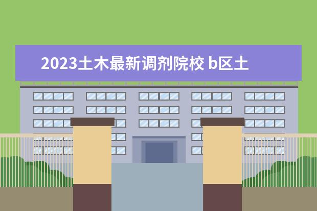 2023土木最新调剂院校 b区土木工程好调剂的学校