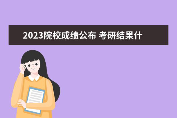 2023院校成绩公布 考研结果什么时候公布2023