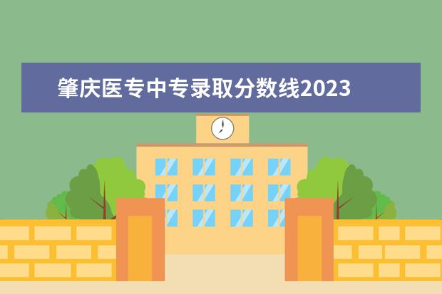 肇庆医专中专录取分数线2023 肇庆医专2023年录取分数线