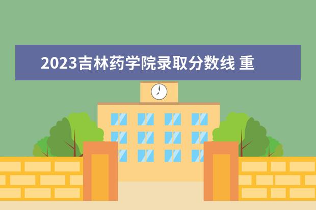 2023吉林药学院录取分数线 重庆中医药学院2023年招生分数线大概在多少分? - 百...