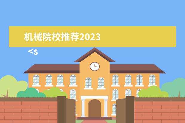 机械院校推荐2023 
  <strong>
   2023机械类包括哪些专业
  </strong>