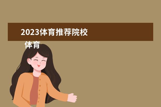 2023体育推荐院校 
  体育单招最容易考上的学校有什么
