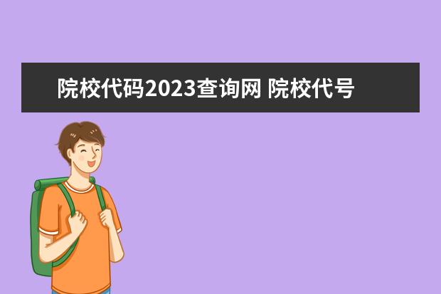 院校代码2023查询网 院校代号查询(院校代码查询系统2023)?