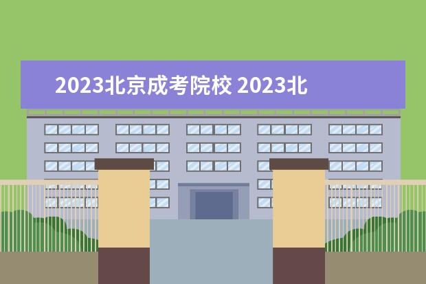 2023北京成考院校 2023北京成考报名时间和考试时间分别是什么时候? - ...