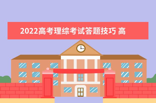 2022高考理综考试答题技巧 高考理综上200很难吗