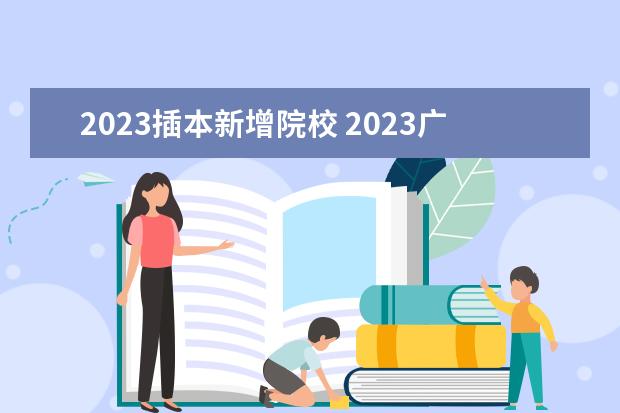 2023插本新增院校 2023广东专插本有哪些学校和专业