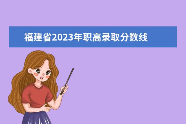 福建省2023年职高录取分数线 福州职高录取线2023