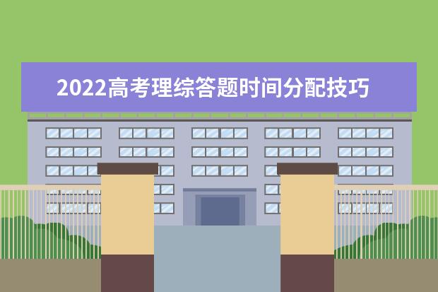 2022高考理综答题时间分配技巧 2022年高考理综怎么答题