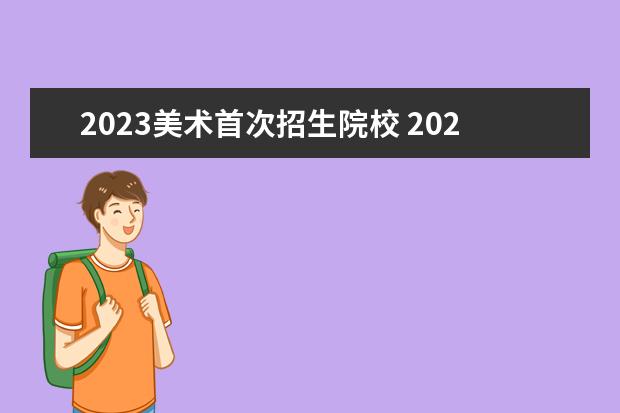 2023美术首次招生院校 2023全国美术学专业比较好的大学有哪些?