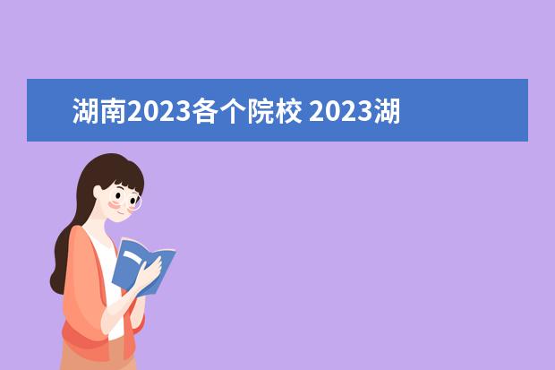 湖南2023各个院校 2023湖南地方专项计划有哪些学校