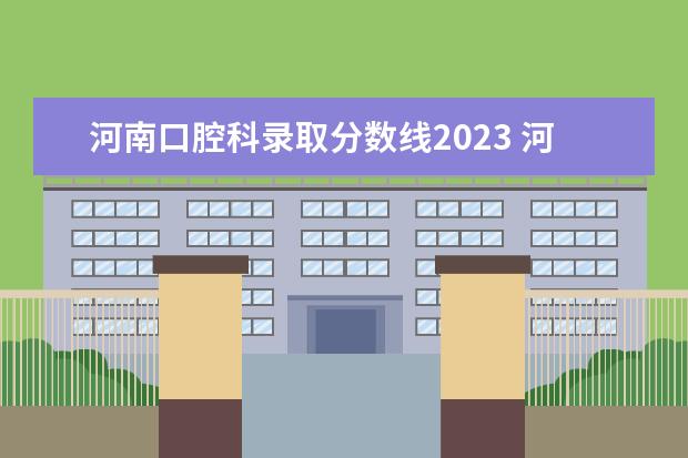 河南口腔科录取分数线2023 河南专升本录取分数线2023