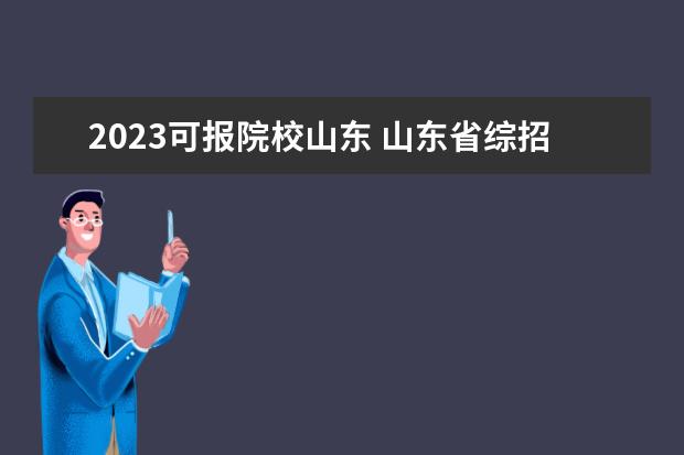 2023可报院校山东 山东省综招学校有哪些2023