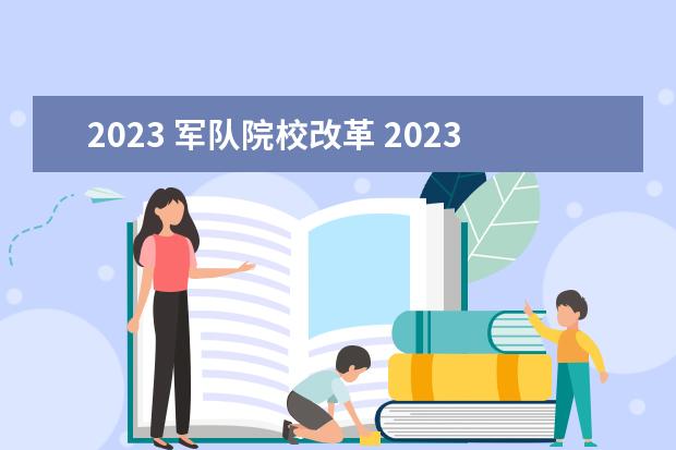 2023 军队院校改革 2023年军转最新消息