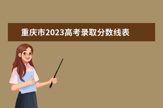 重庆市2023高考录取分数线表 2023高考录取分数线一览表